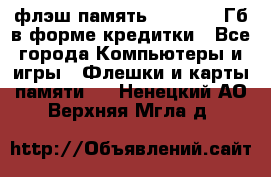флэш-память   16 - 64 Гб в форме кредитки - Все города Компьютеры и игры » Флешки и карты памяти   . Ненецкий АО,Верхняя Мгла д.